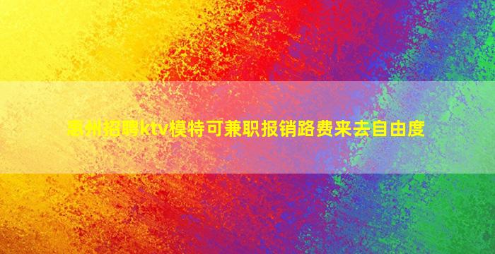 惠州招聘ktv模特可兼职报销路费来去自由度