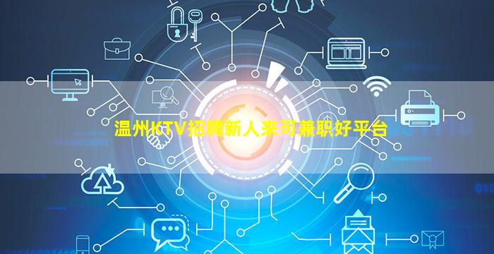温州KTV招聘新人来可兼职好平台